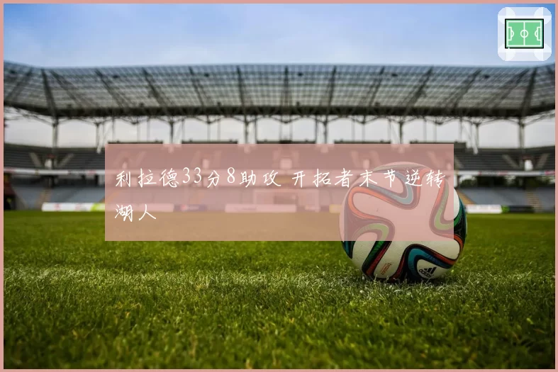 利拉德33分8助攻 开拓者末节逆转湖人