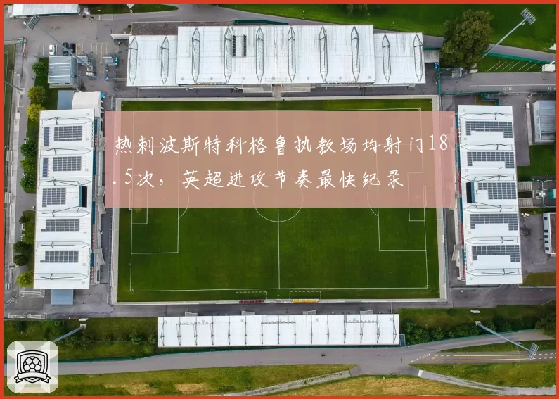 热刺波斯特科格鲁执教场均射门18.5次，英超进攻节奏最快纪录