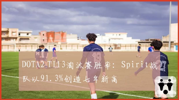 DOTA2 TI13淘汰赛胜率:Spirit战队以91.3%创造七年新高