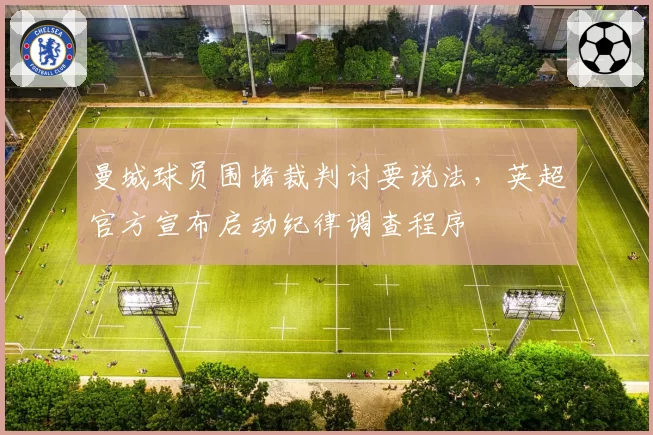 曼城球员围堵裁判讨要说法，英超官方宣布启动纪律调查程序
