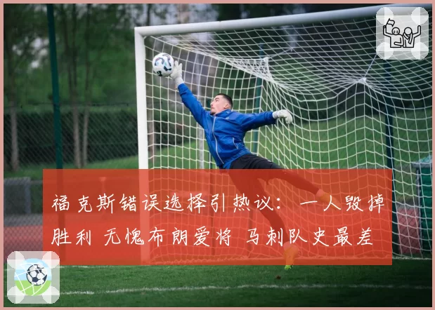福克斯错误选择引热议:一人毁掉胜利 无愧布朗爱将 马刺队史最差