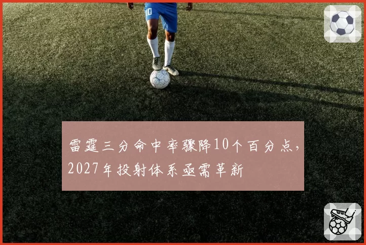 雷霆三分命中率骤降10个百分点,2027年投射体系亟需革新