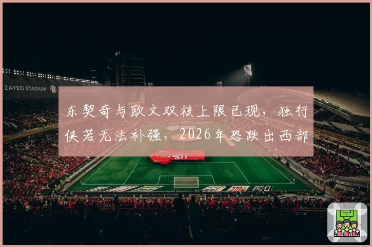 东契奇与欧文双核上限已现，独行侠若无法补强，2026年恐跌出西部前三