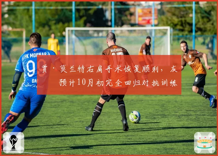 贾·莫兰特右肩手术恢复顺利，灰熊预计10月初完全回归对抗训练