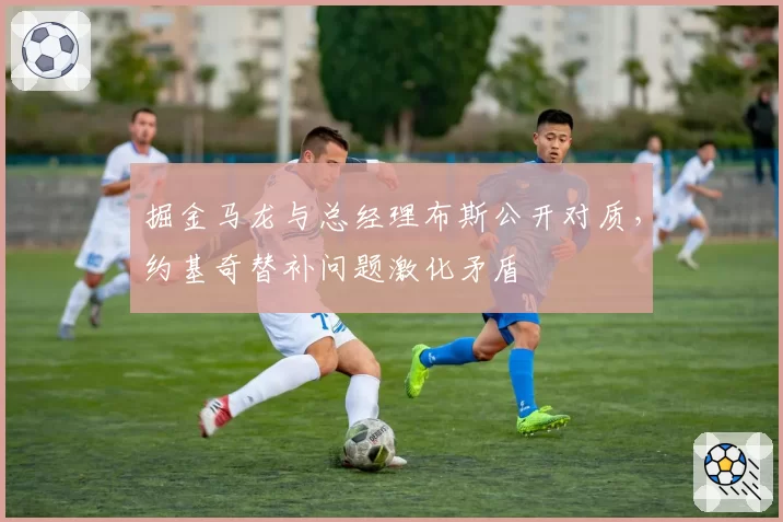 掘金马龙与总经理布斯公开对质，约基奇替补问题激化矛盾