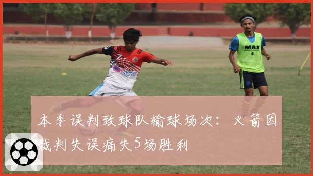本季误判致球队输球场次:火箭因裁判失误痛失5场胜利
