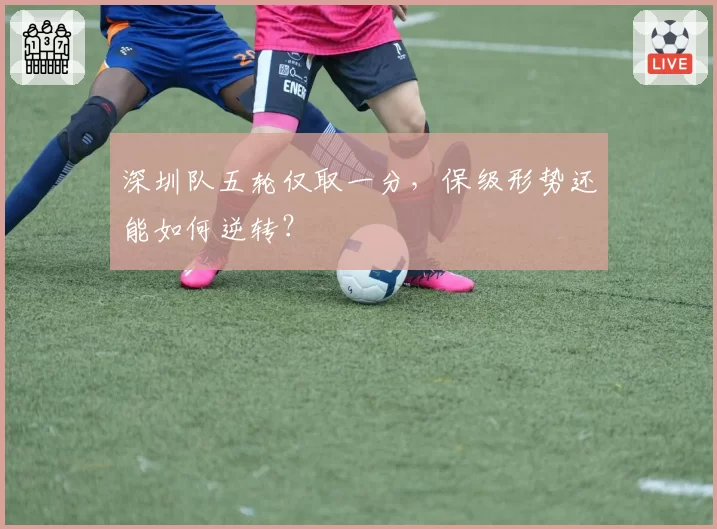 深圳队五轮仅取一分，保级形势还能如何逆转？