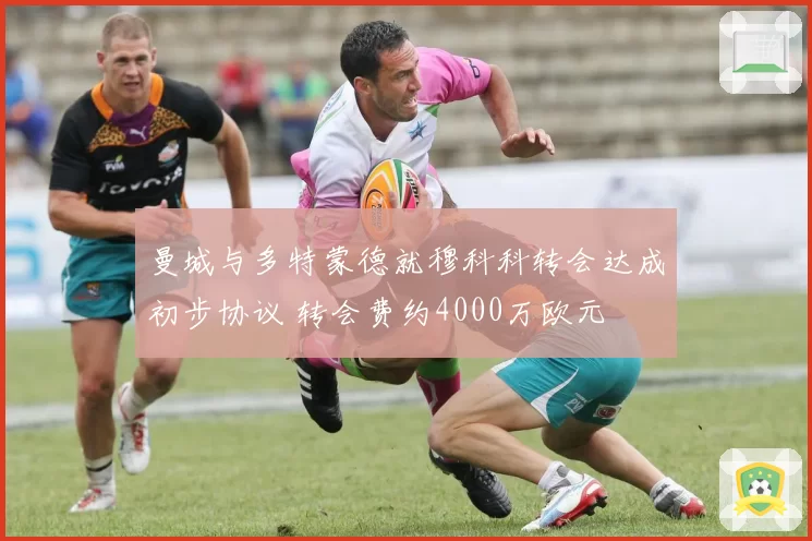 曼城与多特蒙德就穆科科转会达成初步协议 转会费约4000万欧元