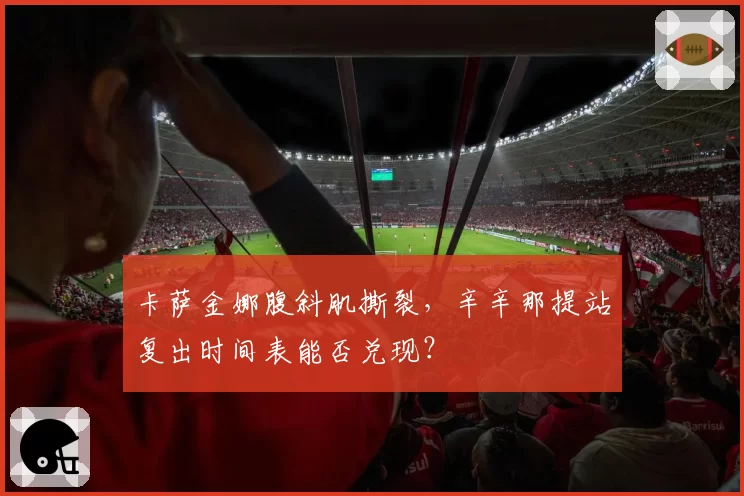 卡萨金娜腹斜肌撕裂,辛辛那提站复出时间表能否兑现?