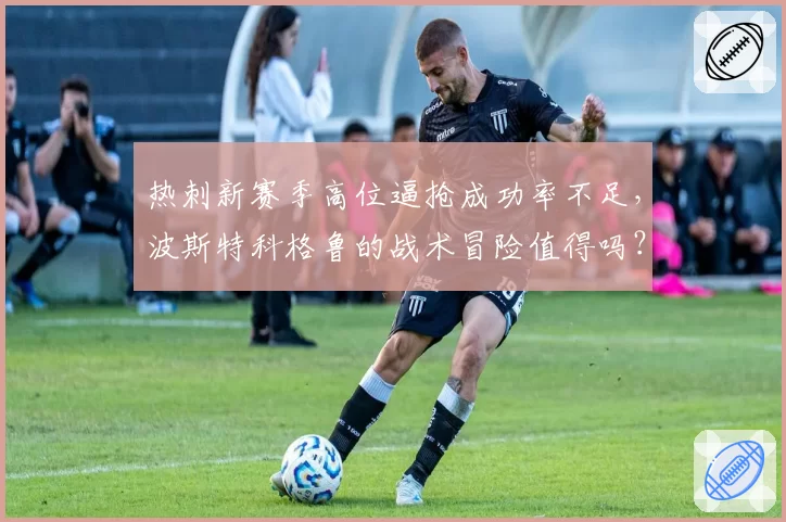 热刺新赛季高位逼抢成功率不足,波斯特科格鲁的战术冒险值得吗?