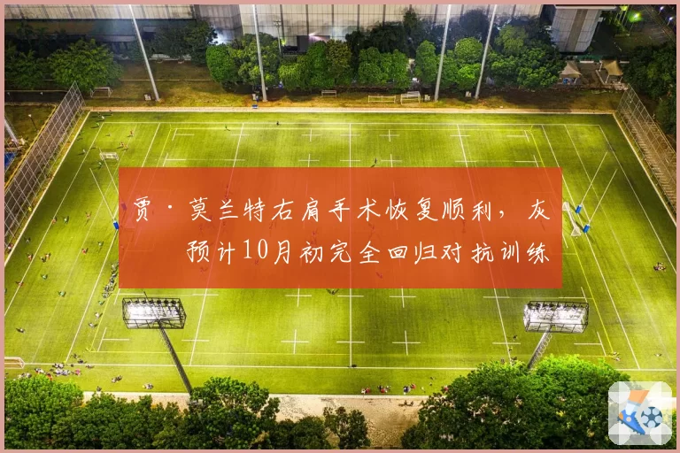 贾·莫兰特右肩手术恢复顺利，灰熊预计10月初完全回归对抗训练