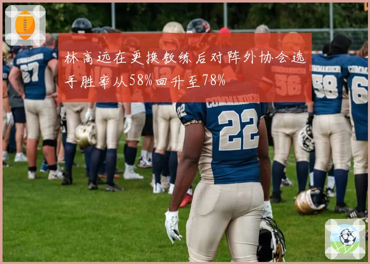 林高远在更换教练后对阵外协会选手胜率从58%回升至78%