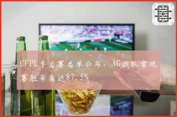 CFPL季后赛名单公布，AG战队常规赛胜率高达87.5%
