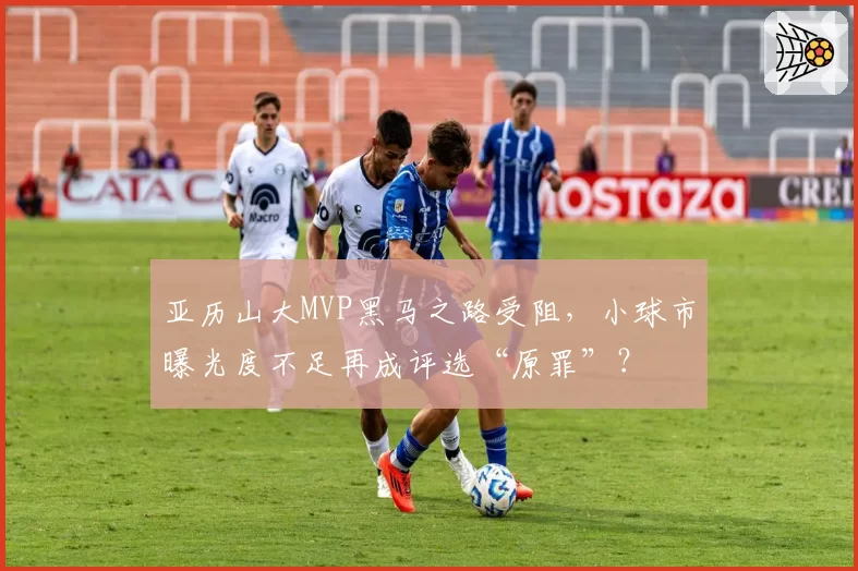 亚历山大MVP黑马之路受阻,小球市曝光度不足再成评选“原罪”?