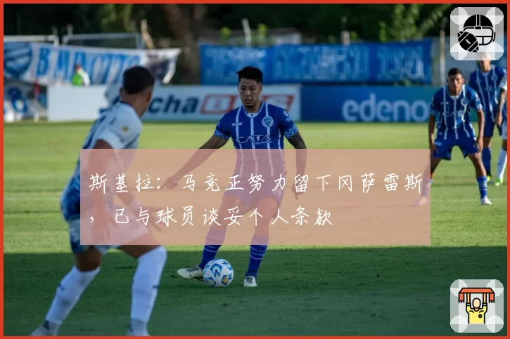 斯基拉:马竞正努力留下冈萨雷斯,已与球员谈妥个人条款