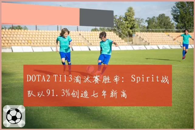 DOTA2 TI13淘汰赛胜率:Spirit战队以91.3%创造七年新高