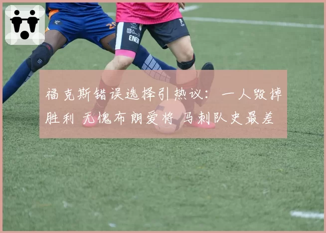 福克斯错误选择引热议:一人毁掉胜利 无愧布朗爱将 马刺队史最差
