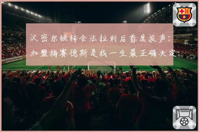 汉密尔顿转会法拉利后首度发声：加盟梅赛德斯是我一生最正确决定