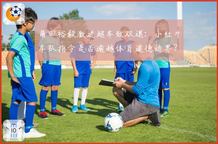 角田裕毅激进超车致双退:小红牛车队指令是否逾越体育道德边界?